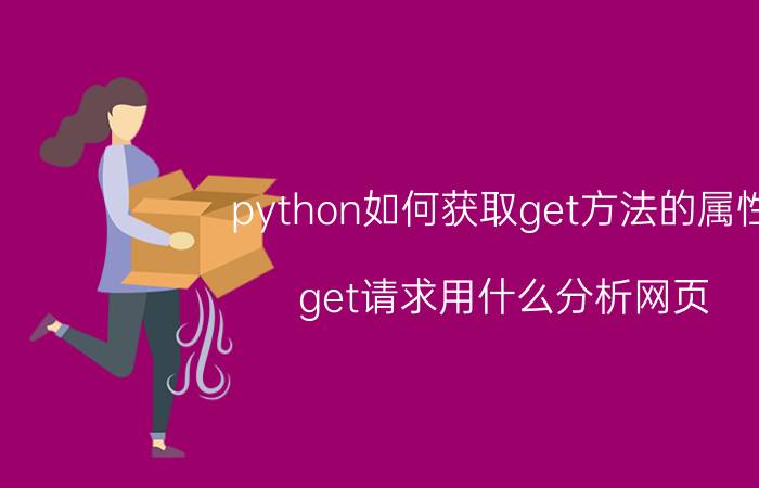 python如何获取get方法的属性 get请求用什么分析网页？